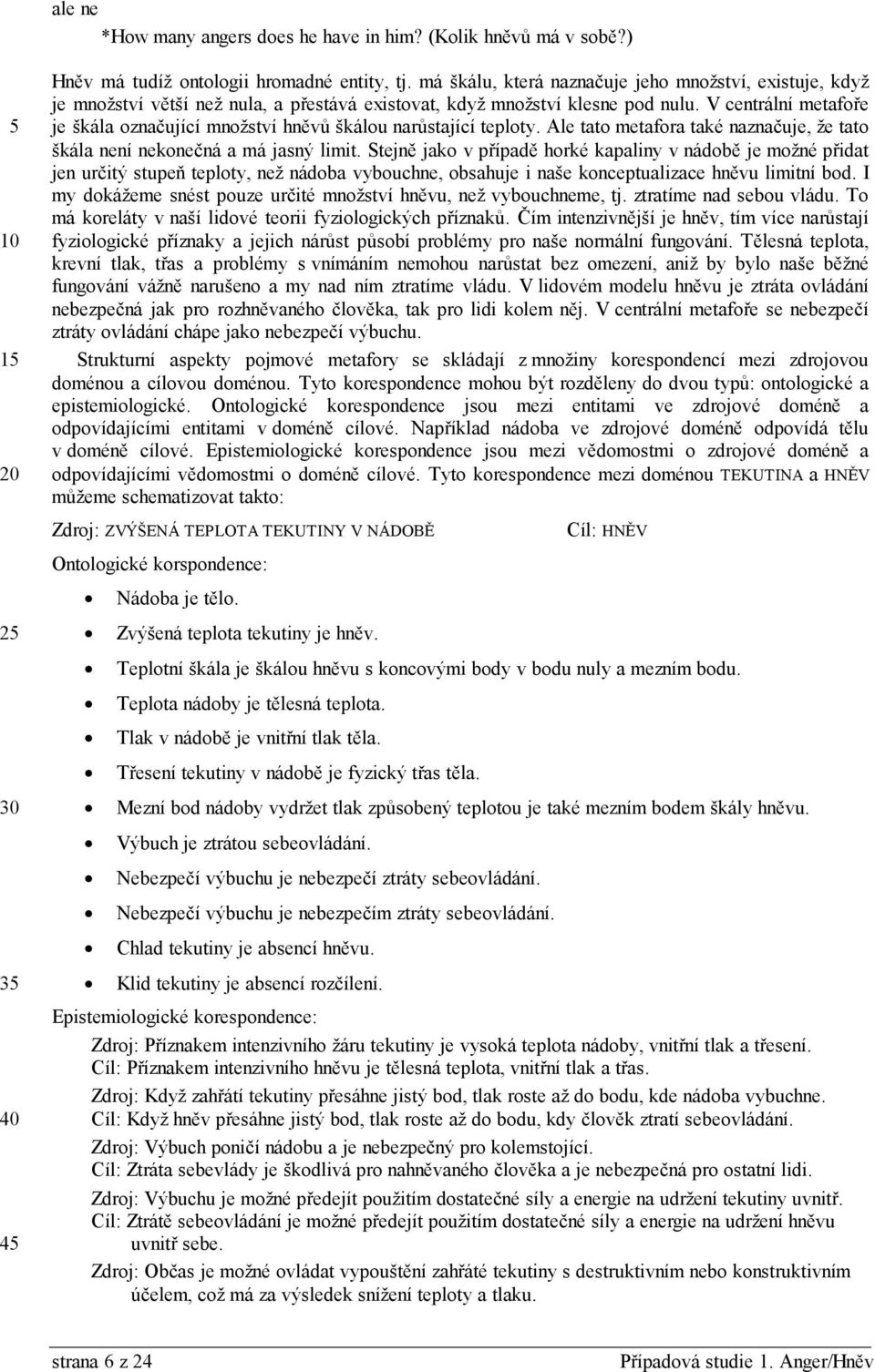 V centrální metafoře je škála označující množství hněvů škálou narůstající teploty. Ale tato metafora také naznačuje, že tato škála není nekonečná a má jasný limit.