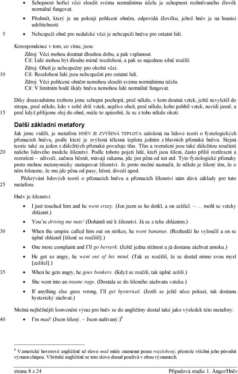 Korespondence v tom, co víme, jsou: Zdroj: Věci mohou doutnat dlouhou dobu, a pak vzplanout. Cíl: Lidé mohou být dlouho mírně rozzlobení, a pak se najednou silně rozčílí.