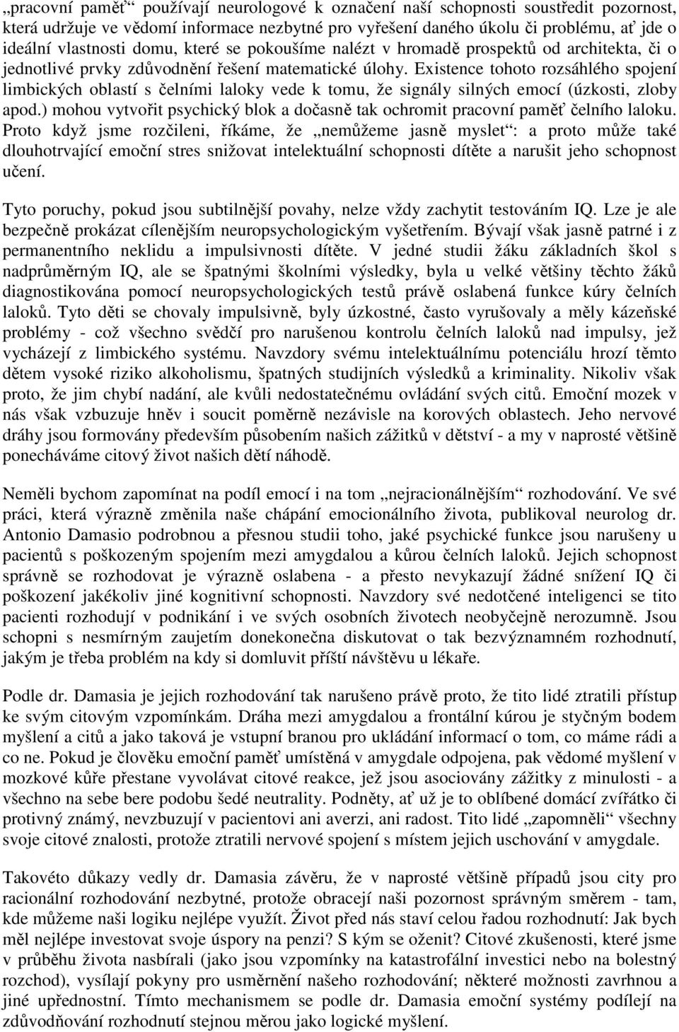 Existence tohoto rozsáhlého spojení limbických oblastí s čelními laloky vede k tomu, že signály silných emocí (úzkosti, zloby apod.