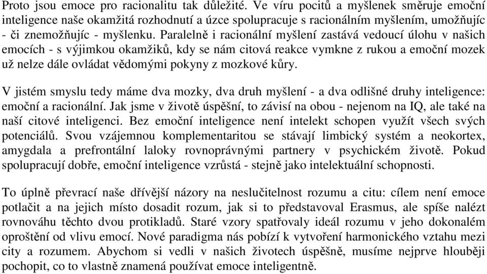 Paralelně i racionální myšlení zastává vedoucí úlohu v našich emocích - s výjimkou okamžiků, kdy se nám citová reakce vymkne z rukou a emoční mozek už nelze dále ovládat vědomými pokyny z mozkové