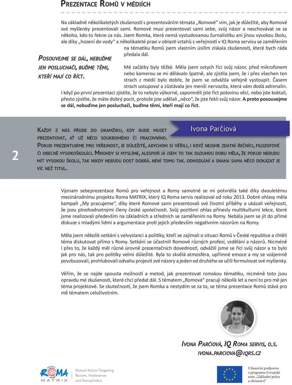 Jsem Romka, která nemá vystudovanou žurnalistiku ani jinou vysokou školu, ale díky hození do vody a několikaleté praxi v oblasti vztahů s veřejností v IQ Roma servisu se zaměřením na tématiku Romů