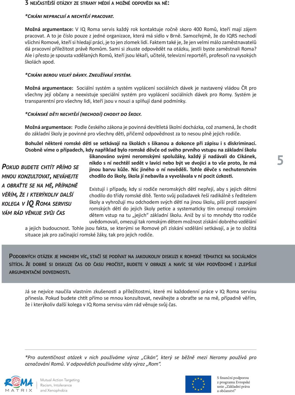 Možná argumentace: A to číslo pouze V IQ Roma z dné servis organizace, každý rok která kontaktu má sídlo ročně v Brně. skoro Samozřejmě, 400 Romů, že do kteří IQRS mají nechodí zám všichni pracovat.