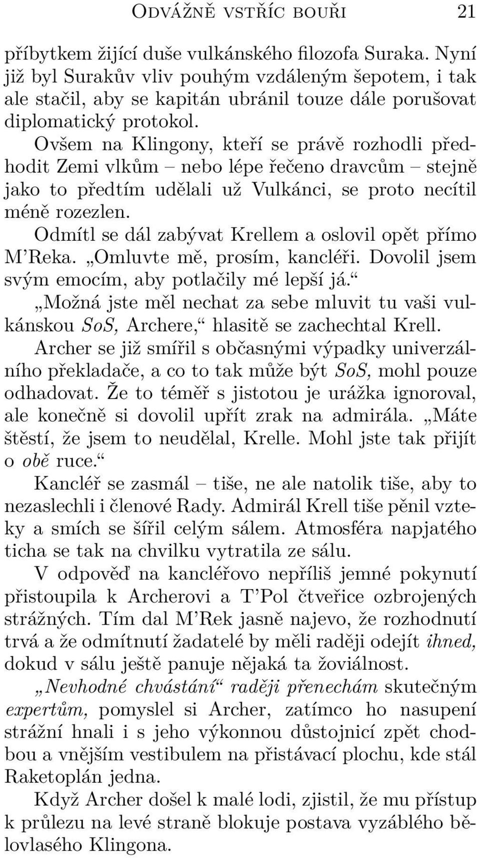 Ovšem na Klingony, kteří se právě rozhodli předhodit Zemi vlkům nebo lépe řečeno dravcům stejně jako to předtím udělali už Vulkánci, se proto necítil méně rozezlen.