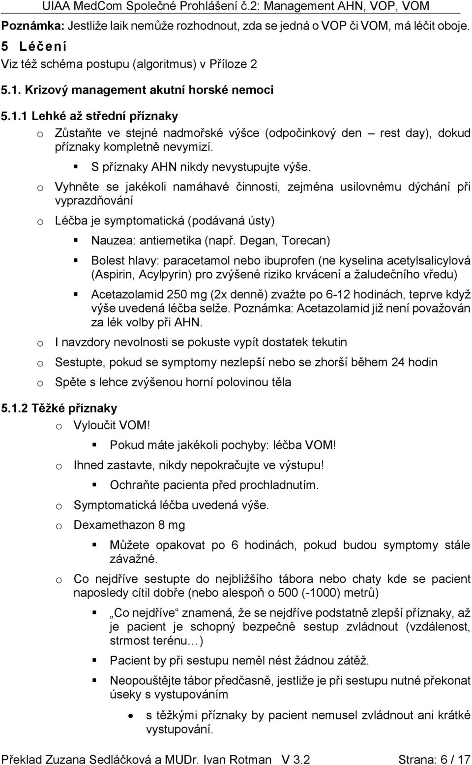 S příznaky AHN nikdy nevystupujte výše. o Vyhněte se jakékoli namáhavé činnosti, zejména usilovnému dýchání při vyprazdňování o Léčba je symptomatická (podávaná ústy) Nauzea: antiemetika (např.