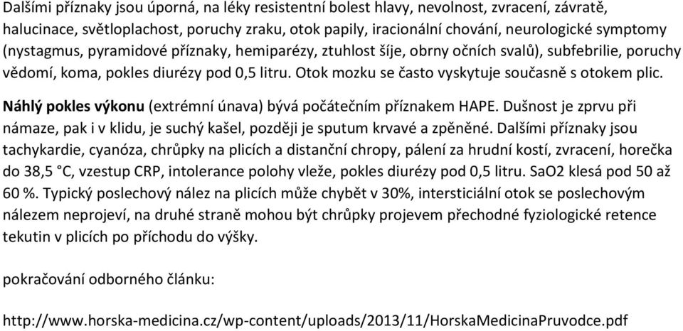 Náhlý pokles výkonu (extrémní únava) bývá počátečním příznakem HAPE. Dušnost je zprvu při námaze, pak i v klidu, je suchý kašel, později je sputum krvavé a zpěněné.