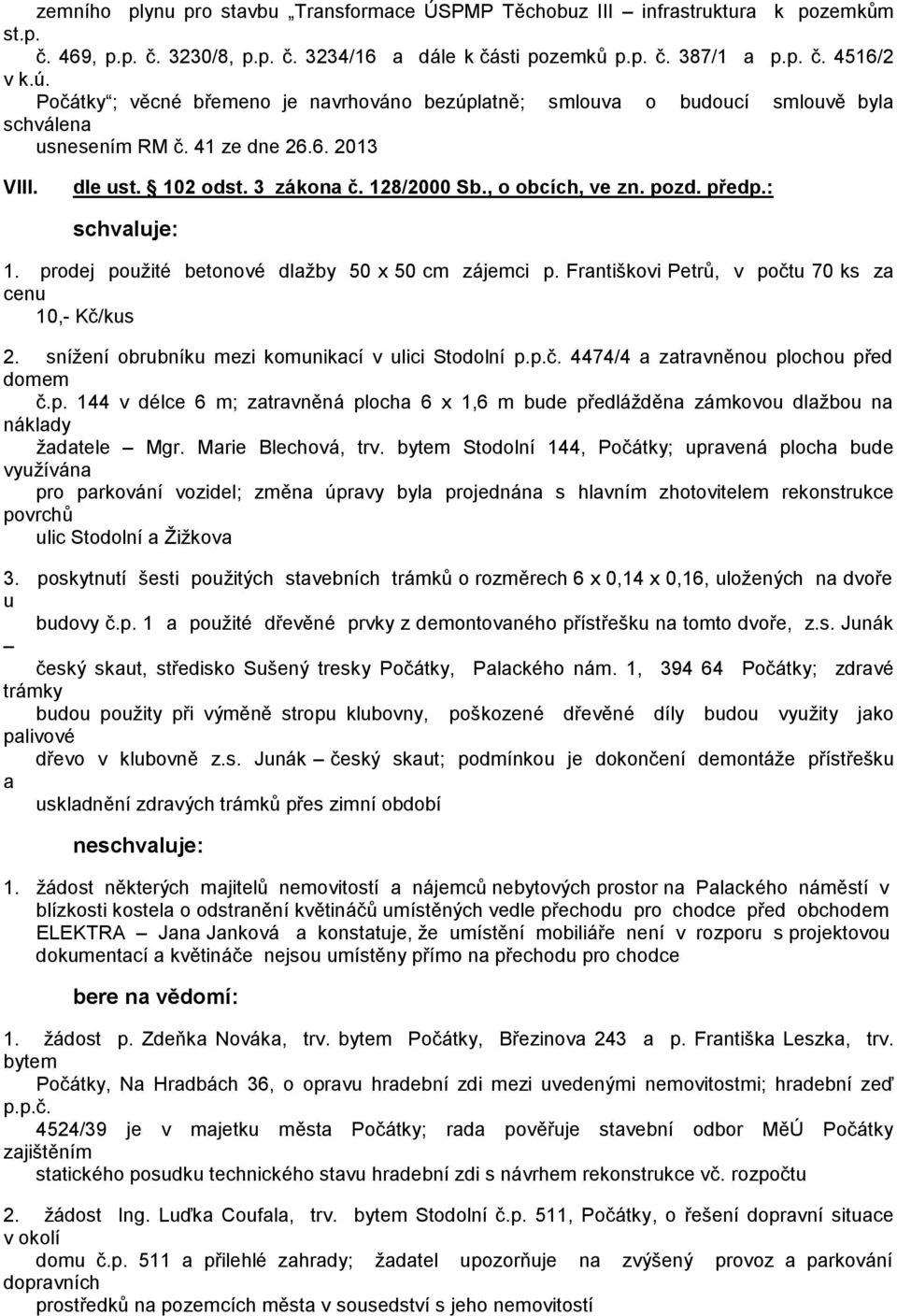 předp.: 1. prodej použité betonové dlžby 50 x 50 cm zájemci p. Frntiškovi Petrů, v počtu 70 ks z cenu 10,- Kč/kus 2. snížení obrubníku mezi komunikcí v ulici Stodolní p.p.č. 4474/4 ztrvněnou plochou před domem č.