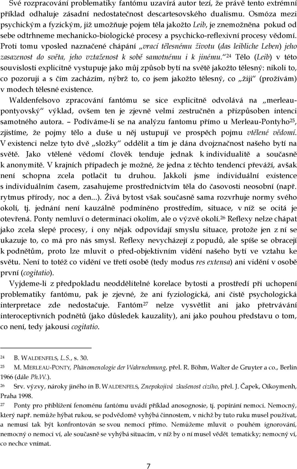 Proti tomu vposled naznačené chápání vrací tělesnému životu (das leibliche Leben) jeho zasazenost do světa, jeho vztaženost k sobě samotnému i k jinému.