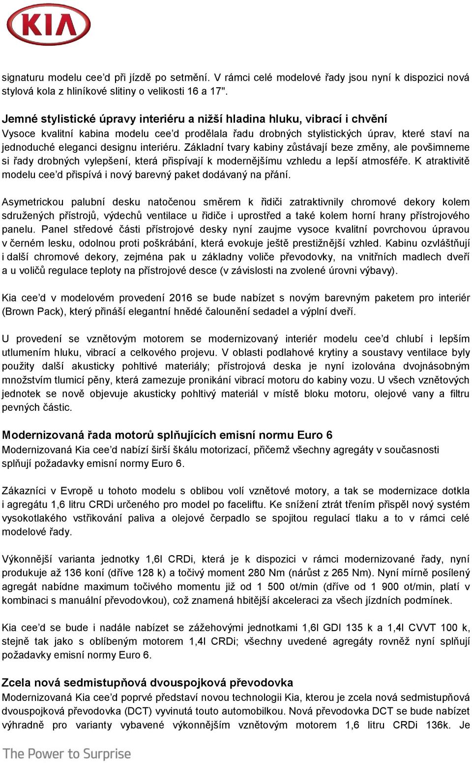 interiéru. Základní tvary kabiny zůstávají beze změny, ale povšimneme si řady drobných vylepšení, která přispívají k modernějšímu vzhledu a lepší atmosféře.