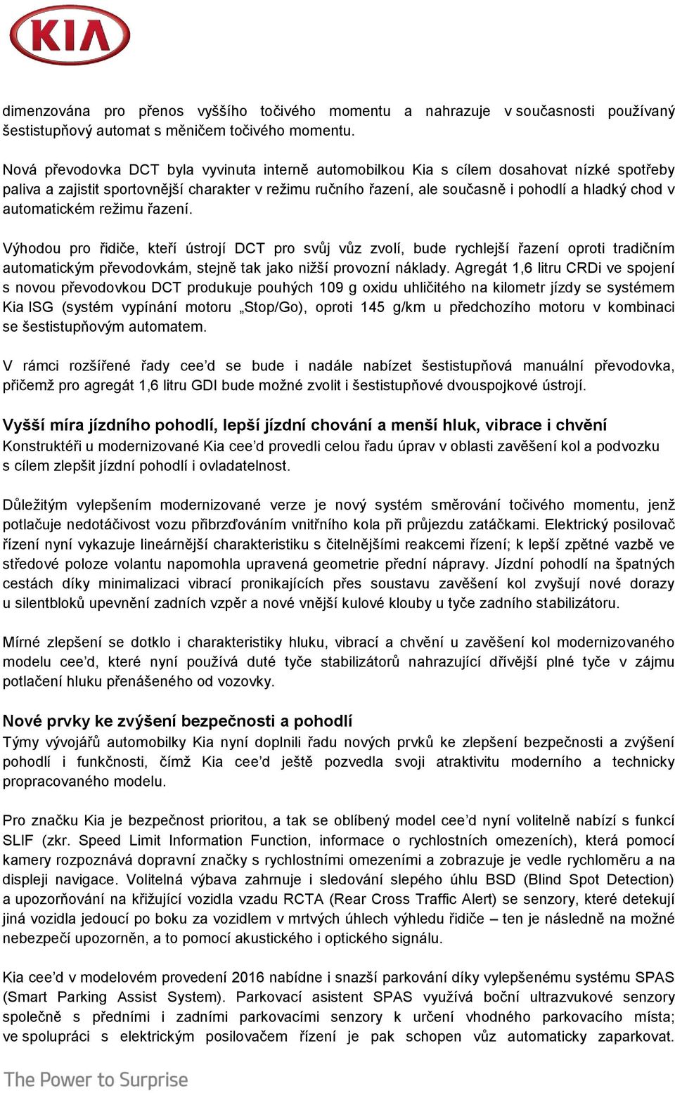 automatickém režimu řazení. Výhodou pro řidiče, kteří ústrojí DCT pro svůj vůz zvolí, bude rychlejší řazení oproti tradičním automatickým převodovkám, stejně tak jako nižší provozní náklady.