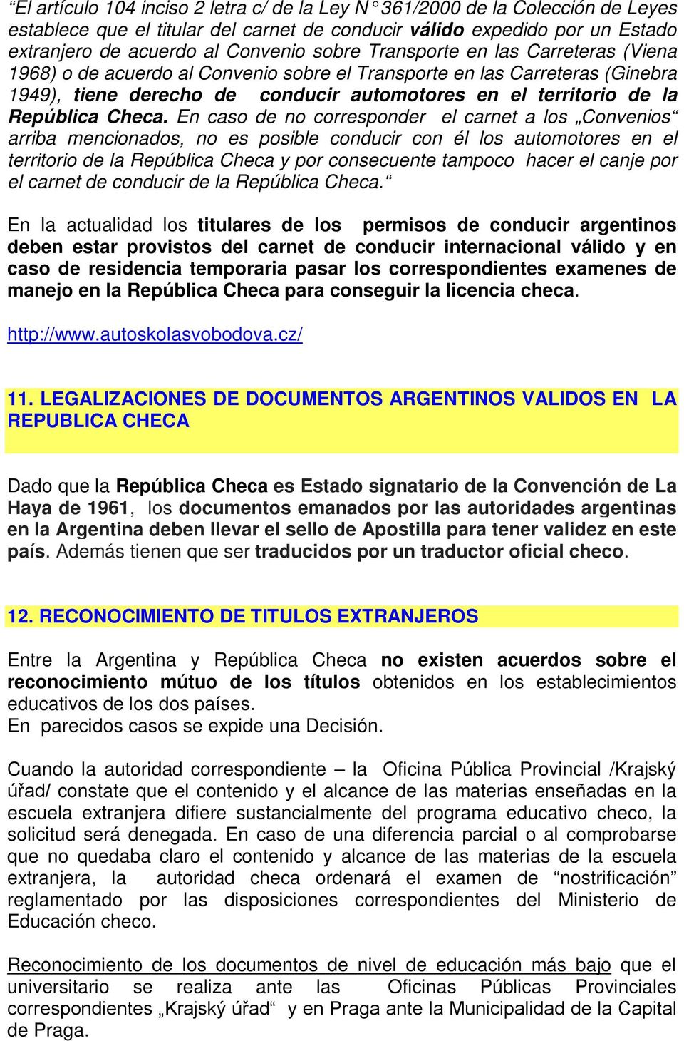 En caso de no corresponder el carnet a los Convenios arriba mencionados, no es posible conducir con él los automotores en el territorio de la República Checa y por consecuente tampoco hacer el canje