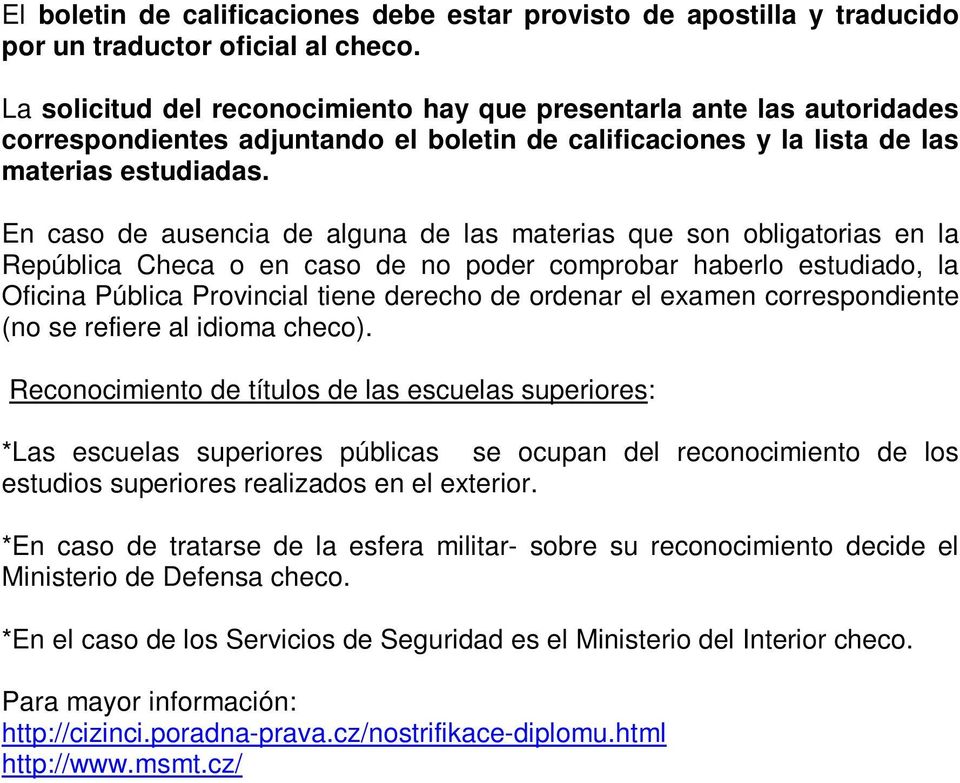 En caso de ausencia de alguna de las materias que son obligatorias en la República Checa o en caso de no poder comprobar haberlo estudiado, la Oficina Pública Provincial tiene derecho de ordenar el