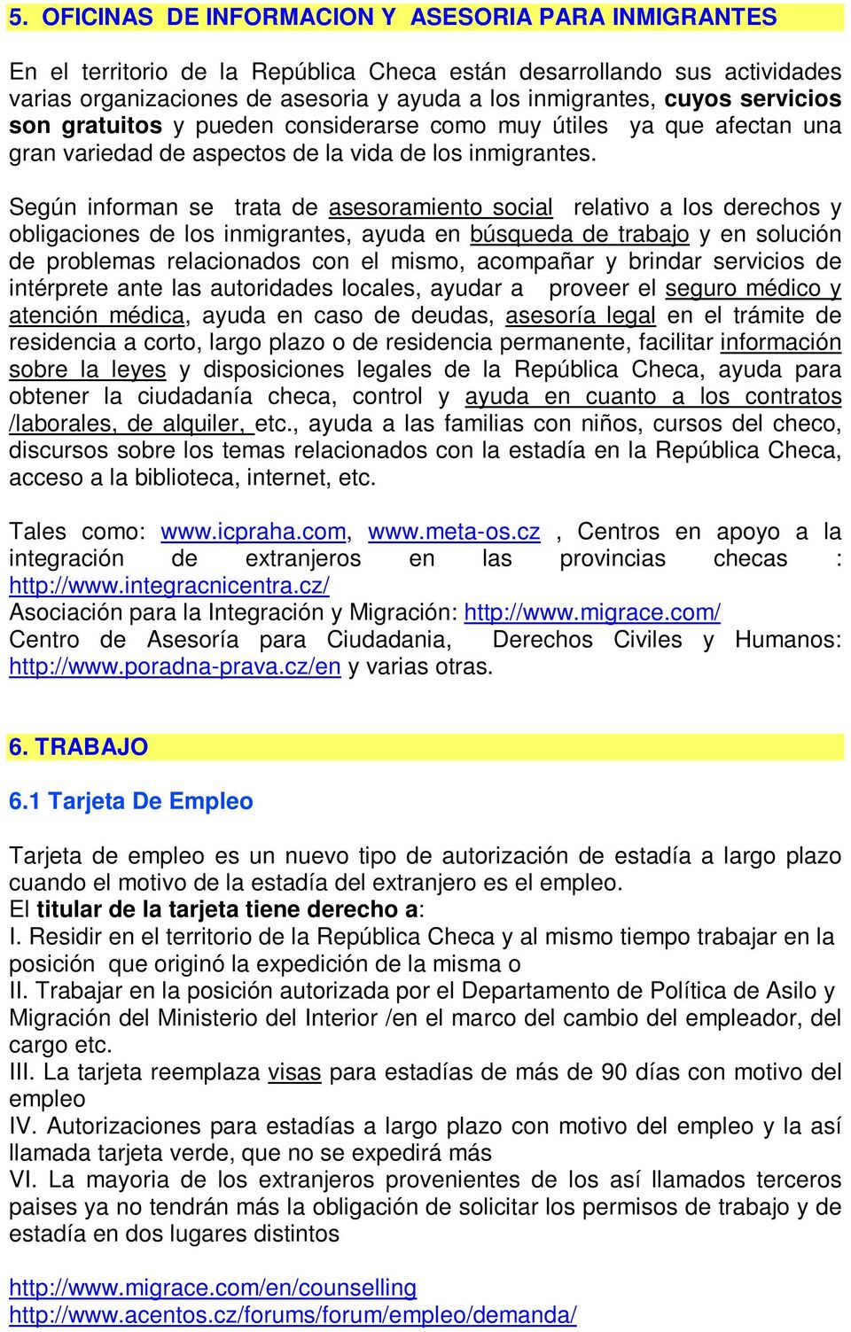 Según informan se trata de asesoramiento social relativo a los derechos y obligaciones de los inmigrantes, ayuda en búsqueda de trabajo y en solución de problemas relacionados con el mismo, acompañar