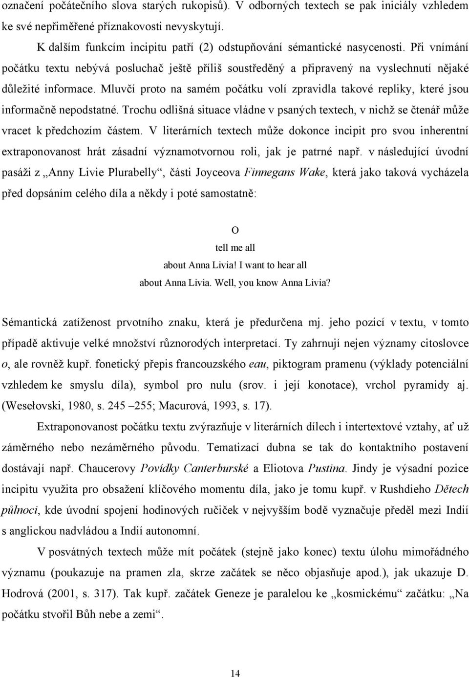 Mluvčí proto na samém počátku volí zpravidla takové repliky, které jsou informačně nepodstatné. Trochu odlišná situace vládne v psaných textech, v nichž se čtenář může vracet k předchozím částem.