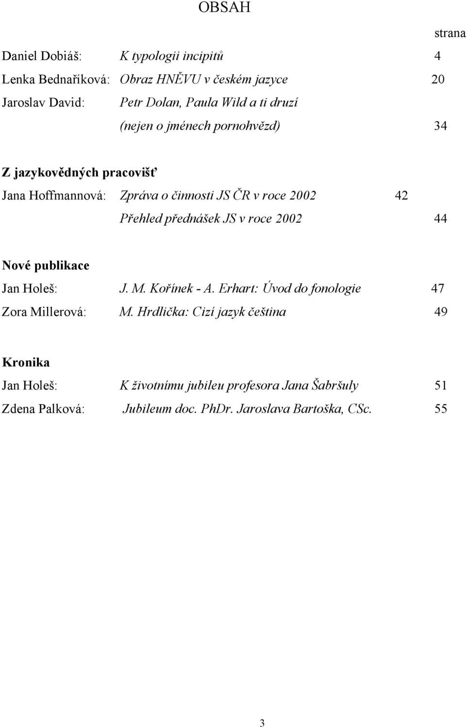 přednášek JS v roce 2002 44 Nové publikace Jan Holeš: J. M. Kořínek - A. Erhart: Úvod do fonologie 47 Zora Millerová: M.