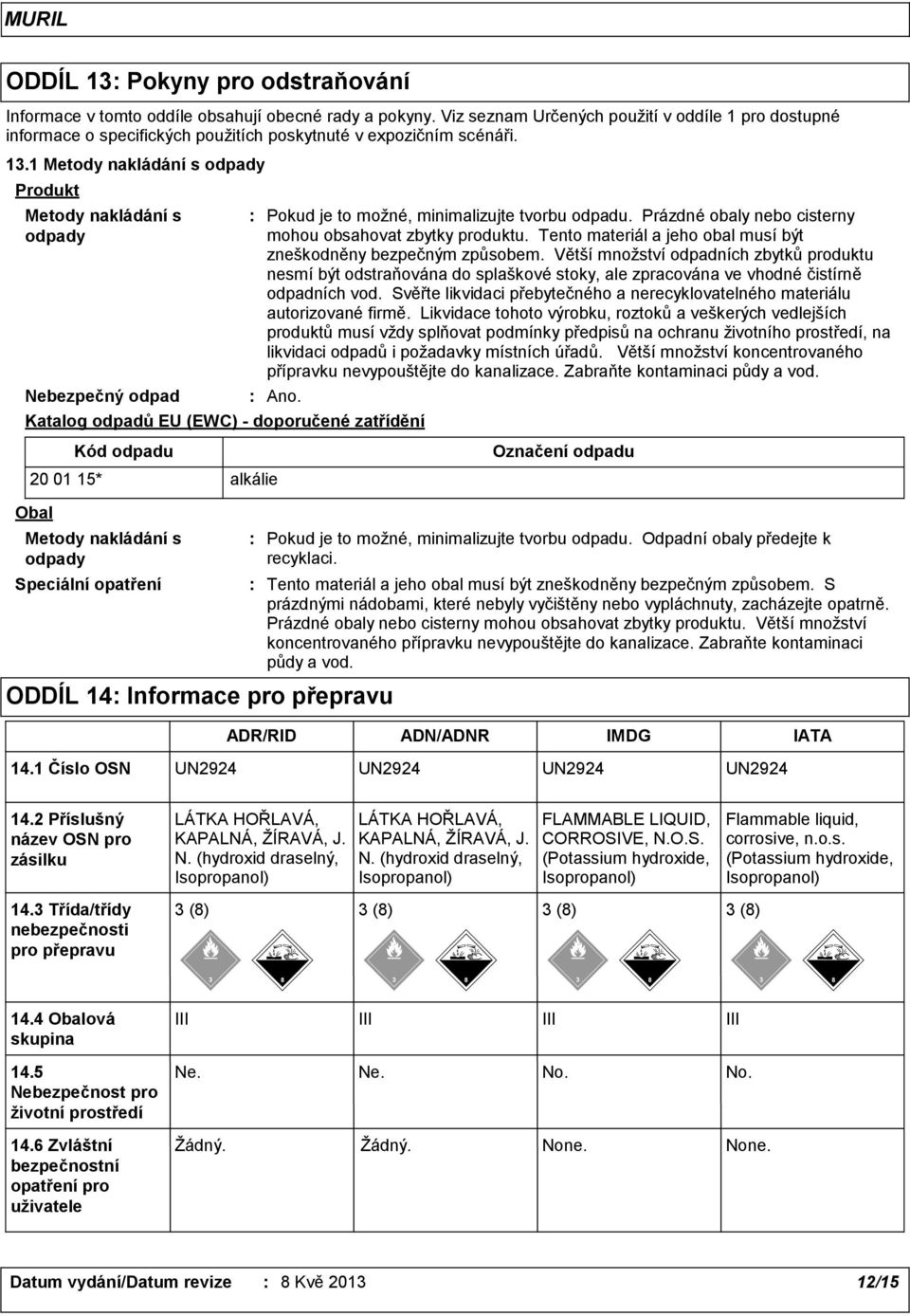 1 Metody nakládání s odpady Produkt Metody nakládání s odpady Nebezpečný odpad Ano. Katalog odpadů EU (EWC) - doporučené zatřídění Pokud je to možné, minimalizujte tvorbu odpadu.