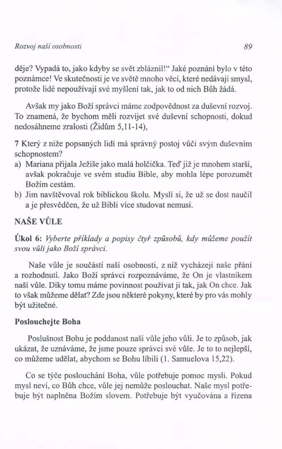 To znamená, že bychom měli rozvijet své duševní schopnosti, dokud nedosáhneme zralostí (Židům 5,11-14), 7 Který z níže popsaných lidí má správný postoj vůči svým duševním schopnostem?