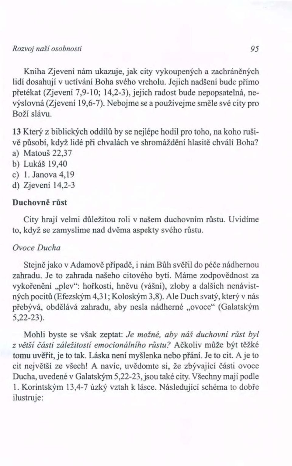 13 Který z biblických oddílů by se nejlépe hodil pro toho, na koho rušivě působí, když lidé při chvalách ve shromáždění hlasitě chválí Boha? a) Matouš 22,37 b) Lukáš 19,40 c) 1.