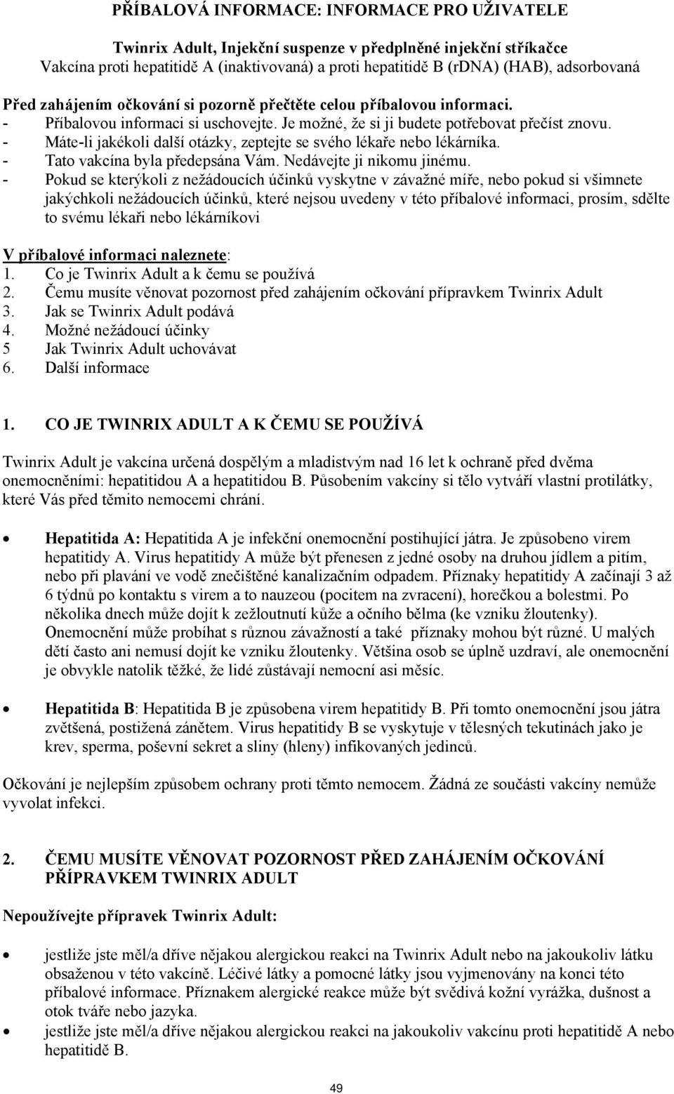 - Máte-li jakékoli další otázky, zeptejte se svého lékaře nebo lékárníka. - Tato vakcína byla předepsána Vám. Nedávejte ji nikomu jinému.