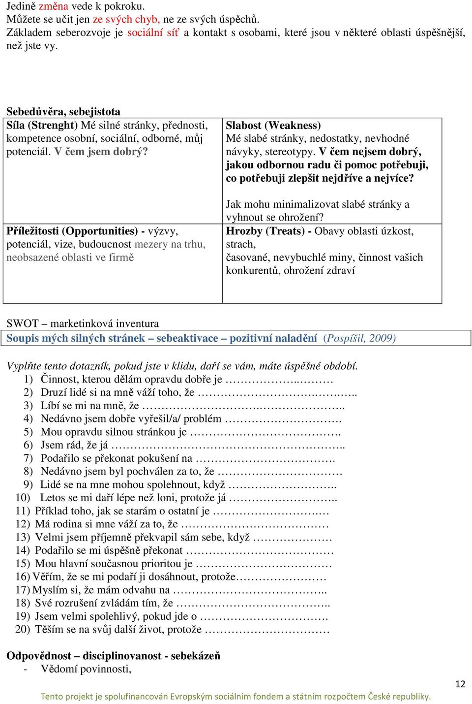 Příležitosti (Opportunities) - výzvy, potenciál, vize, budoucnost mezery na trhu, neobsazené oblasti ve firmě Slabost (Weakness) Mé slabé stránky, nedostatky, nevhodné návyky, stereotypy.