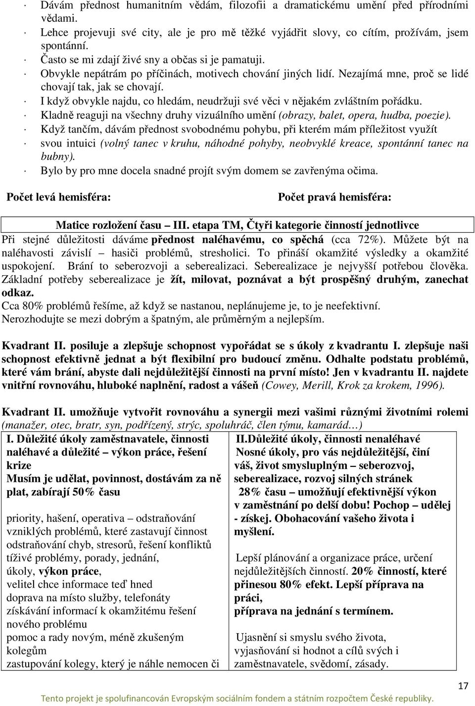 I když obvykle najdu, co hledám, neudržuji své věci v nějakém zvláštním pořádku. Kladně reaguji na všechny druhy vizuálního umění (obrazy, balet, opera, hudba, poezie).