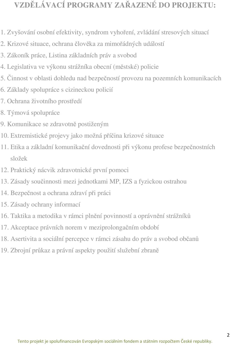 Základy spolupráce s cizineckou policií 7. Ochrana životního prostředí 8. Týmová spolupráce 9. Komunikace se zdravotně postiženým 10. Extremistické projevy jako možná příčina krizové situace 11.