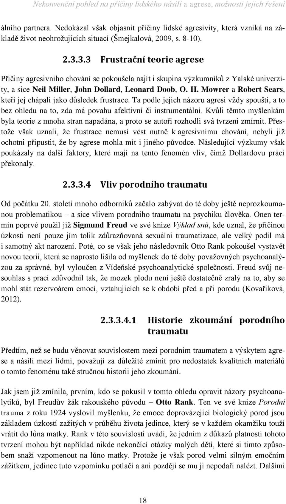 Mowrer a Robert Sears, kteří jej chápali jako důsledek frustrace. Ta podle jejich názoru agresi vždy spouští, a to bez ohledu na to, zda má povahu afektivní či instrumentální.