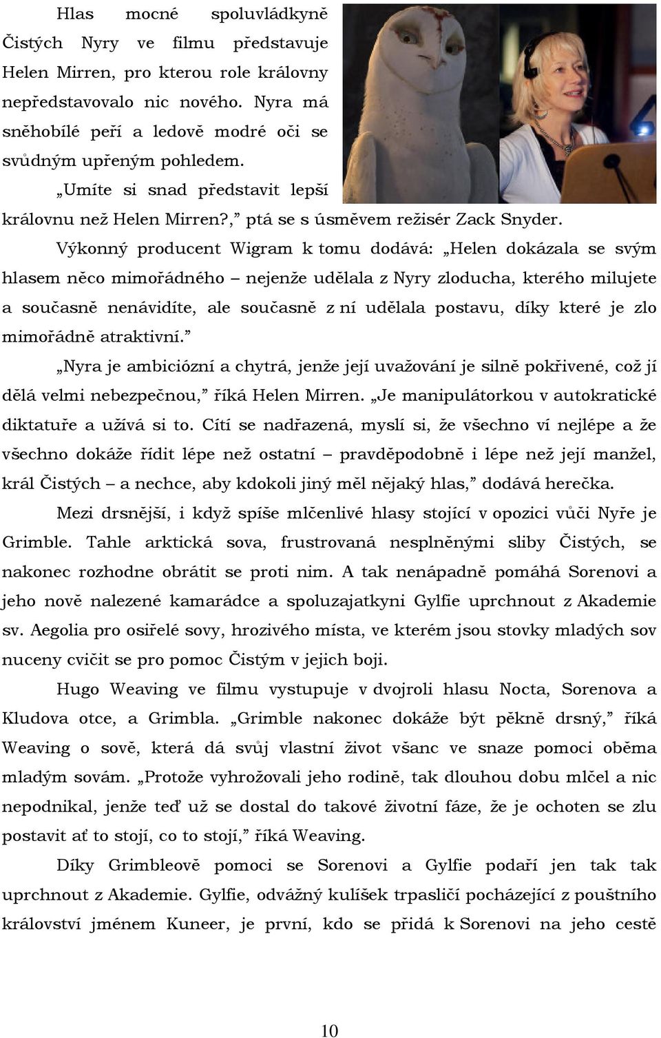 Výkonný producent Wigram k tomu dodává: Helen dokázala se svým hlasem něco mimořádného nejenže udělala z Nyry zloducha, kterého milujete a současně nenávidíte, ale současně z ní udělala postavu, díky