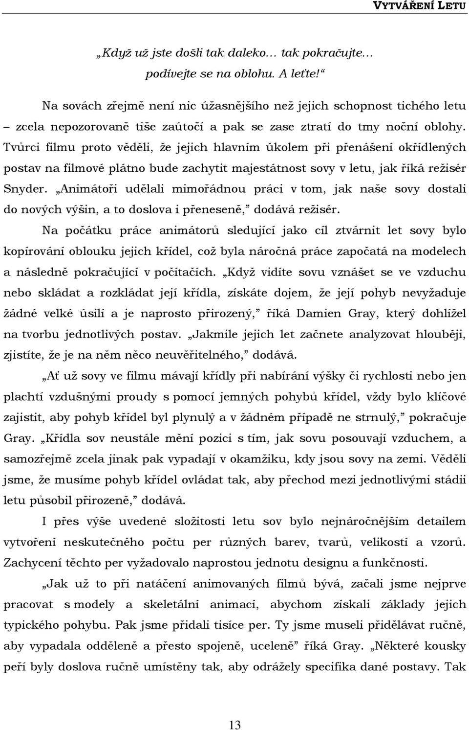 Tvůrci filmu proto věděli, že jejich hlavním úkolem při přenášení okřídlených postav na filmové plátno bude zachytit majestátnost sovy v letu, jak říká režisér Snyder.