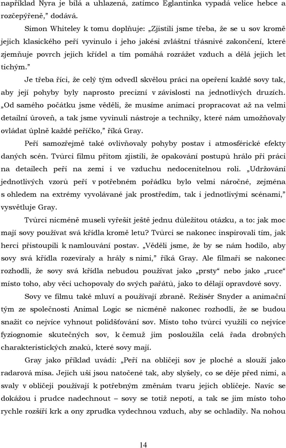 rozrážet vzduch a dělá jejich let tichým. Je třeba říci, že celý tým odvedl skvělou práci na opeření každé sovy tak, aby její pohyby byly naprosto precizní v závislosti na jednotlivých druzích.