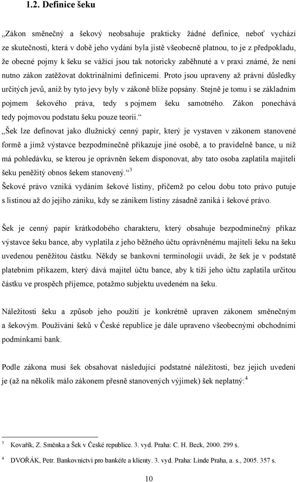 Proto jsou upraveny aţ právní důsledky určitých jevů, aniţ by tyto jevy byly v zákoně blíţe popsány. Stejně je tomu i se základním pojmem šekového práva, tedy s pojmem šeku samotného.