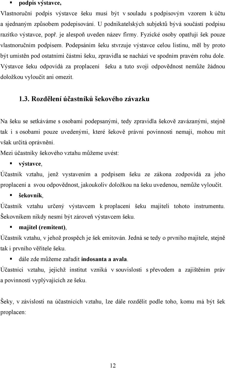 Podepsáním šeku stvrzuje výstavce celou listinu, měl by proto být umístěn pod ostatními částmi šeku, zpravidla se nachází ve spodním pravém rohu dole.