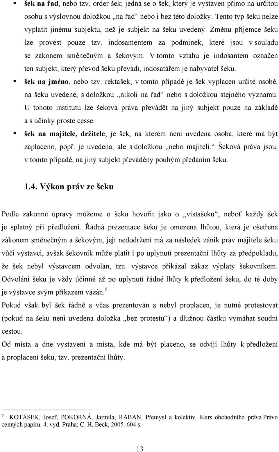 V tomto vztahu je indosantem označen ten subjekt, který převod šeku převádí, indosatářem je nabyvatel šeku. šek na jméno, nebo tzv.