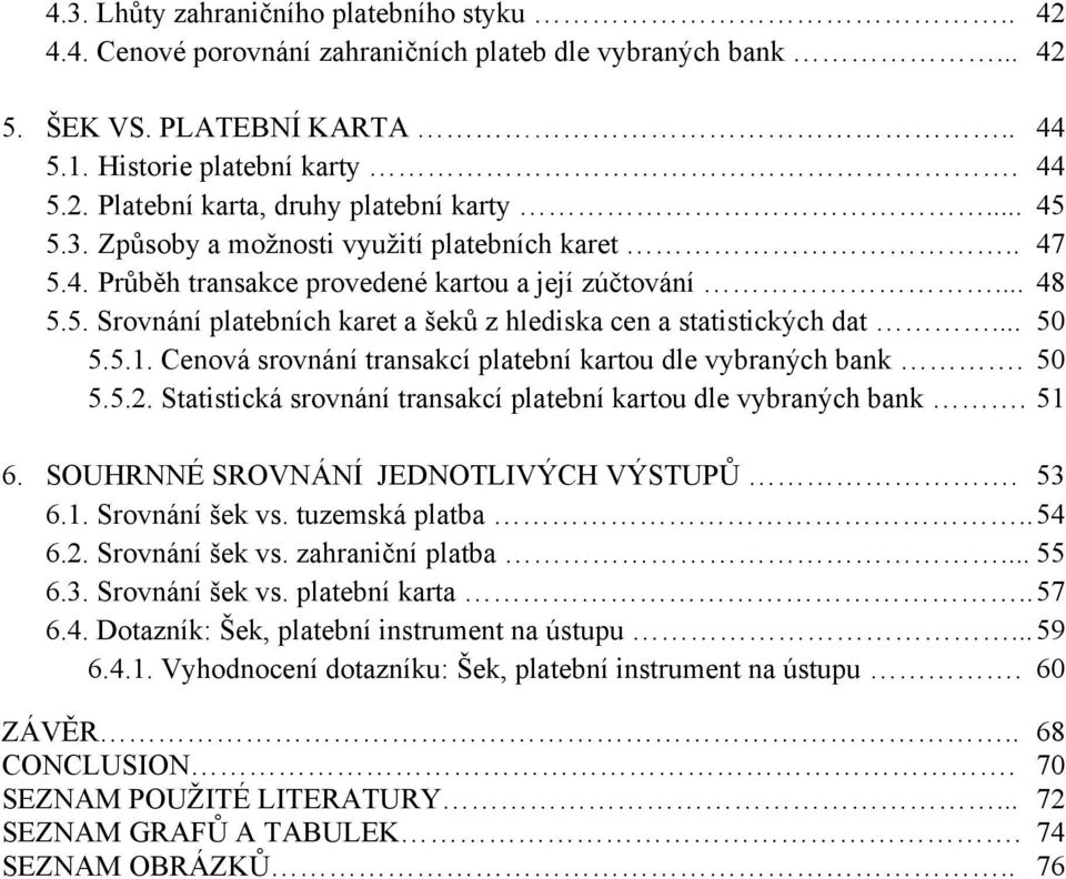 .. 50 5.5.1. Cenová srovnání transakcí platební kartou dle vybraných bank. 50 5.5.2. Statistická srovnání transakcí platební kartou dle vybraných bank. 51 6. SOUHRNNÉ SROVNÁNÍ JEDNOTLIVÝCH VÝSTUPŮ.