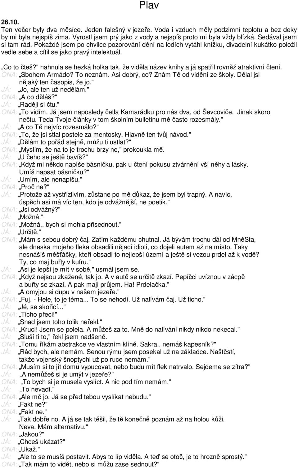 " nahnula se hezká holka tak, že viděla název knihy a já spatřil rovněž atraktivní čtení. ONA: Sbohem Armádo? To neznám. Asi dobrý, co? Znám Tě od vidění ze školy. Dělal jsi nějaký ten časopis, že jo.