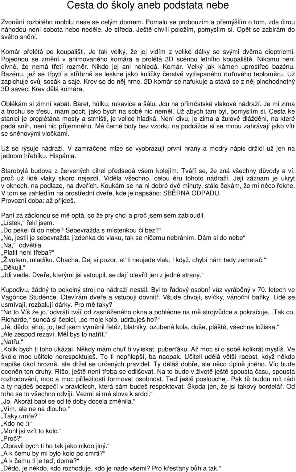 Pojednou se změní v animovaného komára a prolétá 3D scénou letního koupaliště. Nikomu není divné, že nemá třetí rozměr. Nikdo jej ani nehledá. Komár. Velký jak kámen uprostřed bazénu.