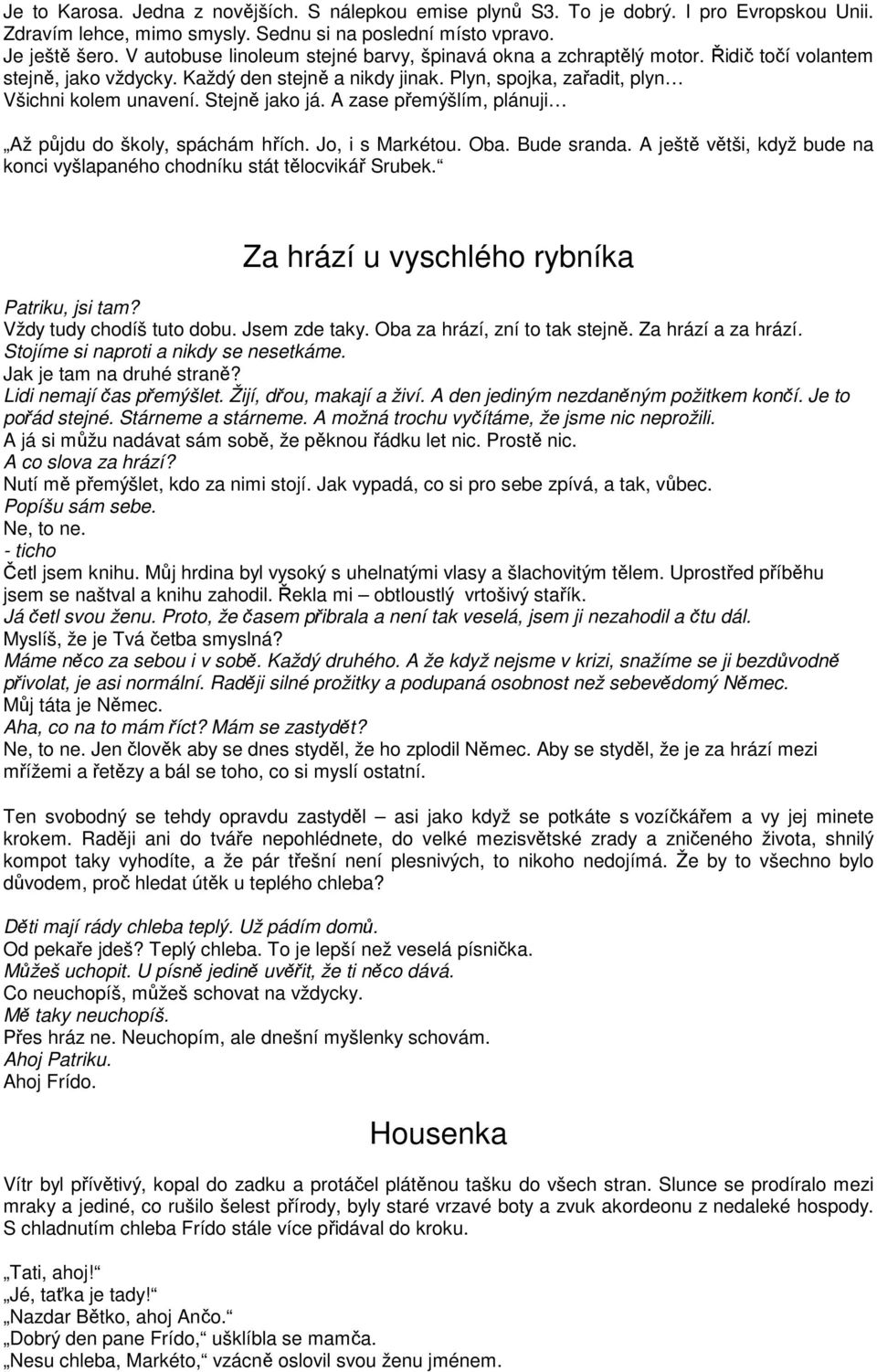 Stejně jako já. A zase přemýšlím, plánuji Až půjdu do školy, spáchám hřích. Jo, i s Markétou. Oba. Bude sranda. A ještě větši, když bude na konci vyšlapaného chodníku stát tělocvikář Srubek.