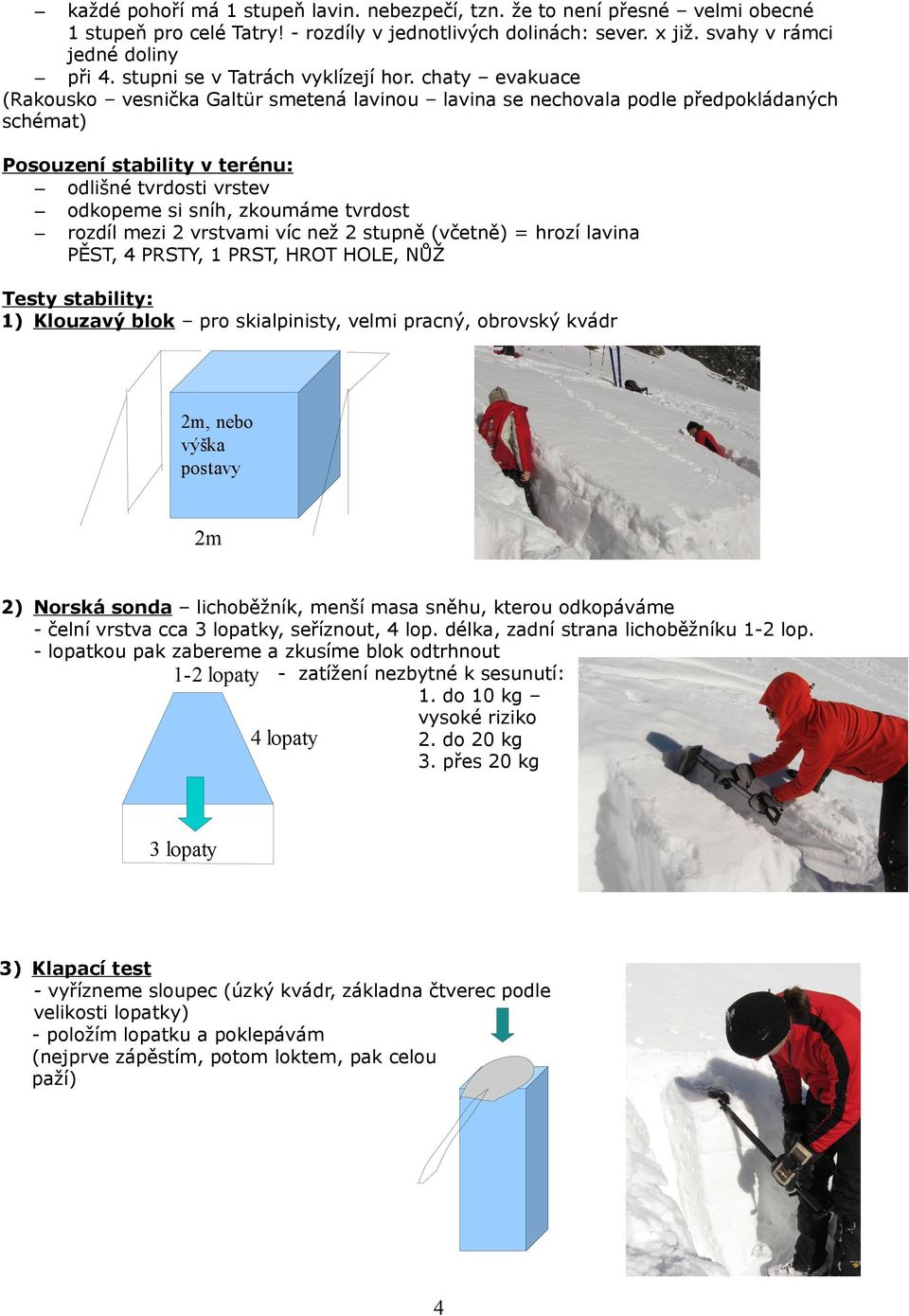 chaty evakuace (Rakousko vesnička Galtür smetená lavinou lavina se nechovala podle předpokládaných schémat) Posouzení stability v terénu: odlišné tvrdosti vrstev odkopeme si sníh, zkoumáme tvrdost