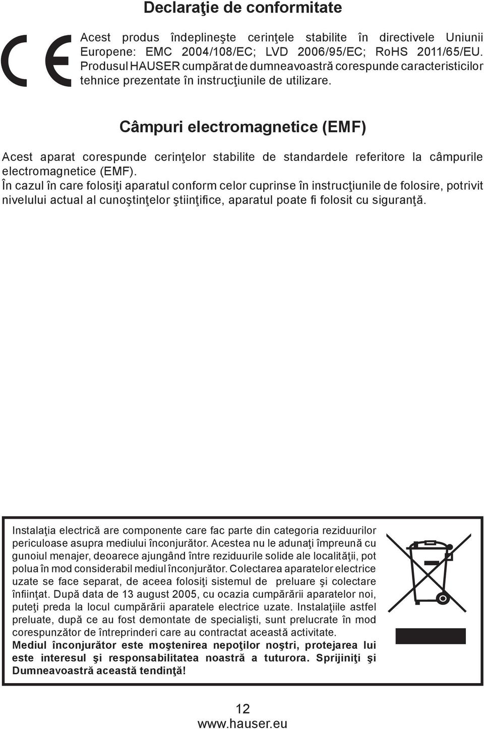 Câmpuri electromagnetice (emf) Acest aparat corespunde cerinţelor stabilite de standardele referitore la câmpurile electromagnetice (EMF).