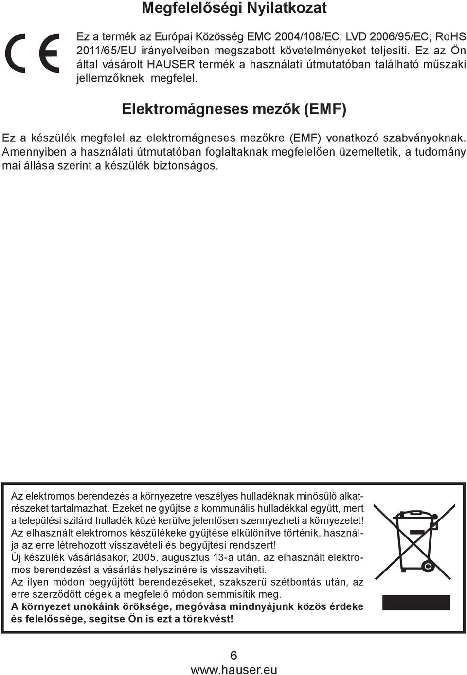 Elektromágneses mezők (emf) Ez a készülék megfelel az elektromágneses mezőkre (EMF) vonatkozó szabványoknak.