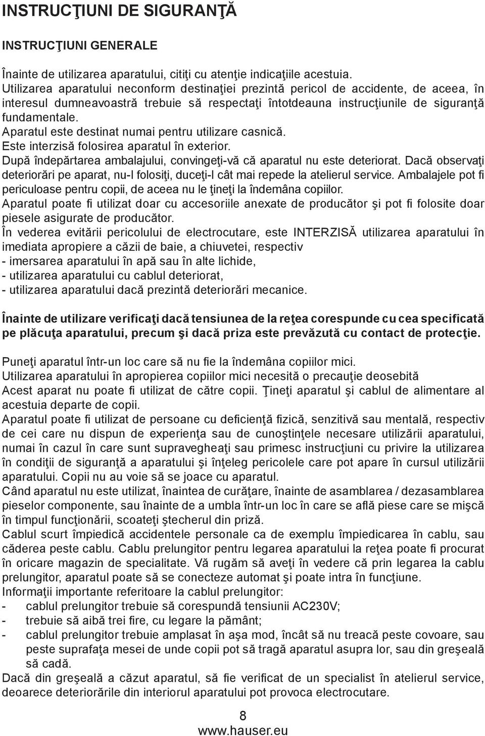 Aparatul este destinat numai pentru utilizare casnică. Este interzisă folosirea aparatul în exterior. După îndepărtarea ambalajului, convingeţi-vă că aparatul nu este deteriorat.