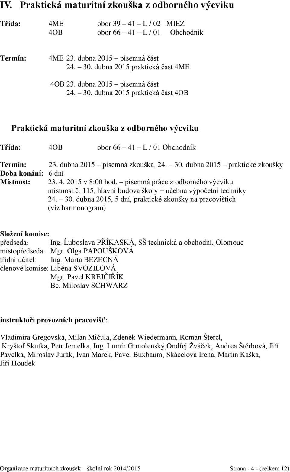 dubna 2015 písemná zkouška, 24. 30. dubna 2015 praktické zkoušky Doba konání: 6 dní Místnost: 23. 4. 2015 v 8:00 hod. písemná práce z odborného výcviku místnost č.