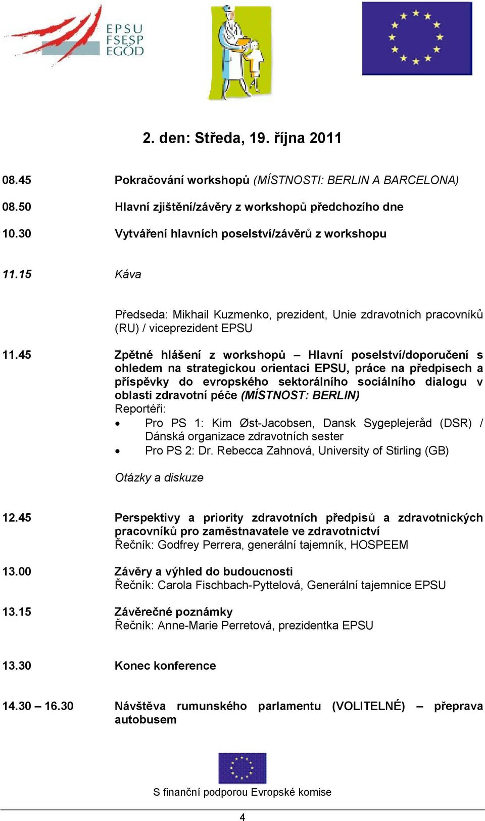 45 Zpětné hlášení z workshopů Hlavní poselství/doporučení s ohledem na strategickou orientaci EPSU, práce na předpisech a příspěvky do evropského sektorálního sociálního dialogu v oblasti zdravotní