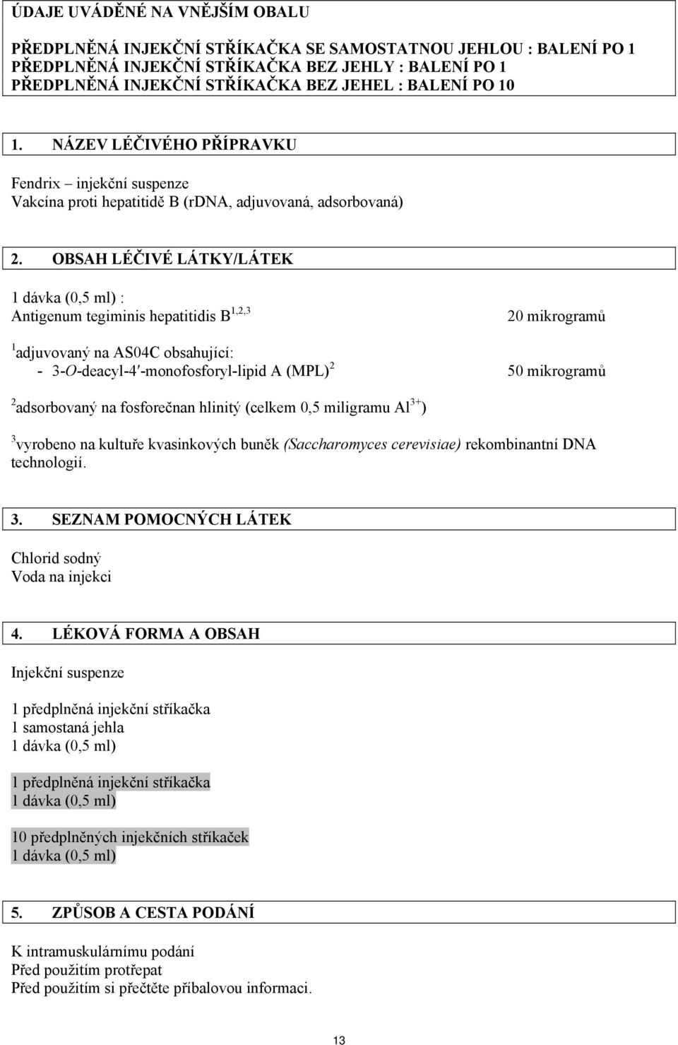 OBSAH LÉČIVÉ LÁTKY/LÁTEK 1 dávka (0,5 ml) : Antigenum tegiminis hepatitidis B 1,2,3 20 mikrogramů 1 adjuvovaný na AS04C obsahující: - 3-O-deacyl-4 -monofosforyl-lipid A (MPL) 2 50 mikrogramů 2