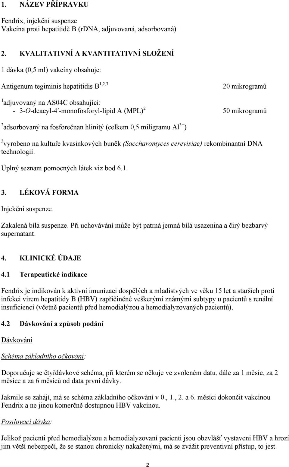 (MPL) 2 50 mikrogramů 2 adsorbovaný na fosforečnan hlinitý (celkem 0,5 miligramu Al 3+ ) 3 vyrobeno na kultuře kvasinkových buněk (Saccharomyces cerevisiae) rekombinantní DNA technologií.