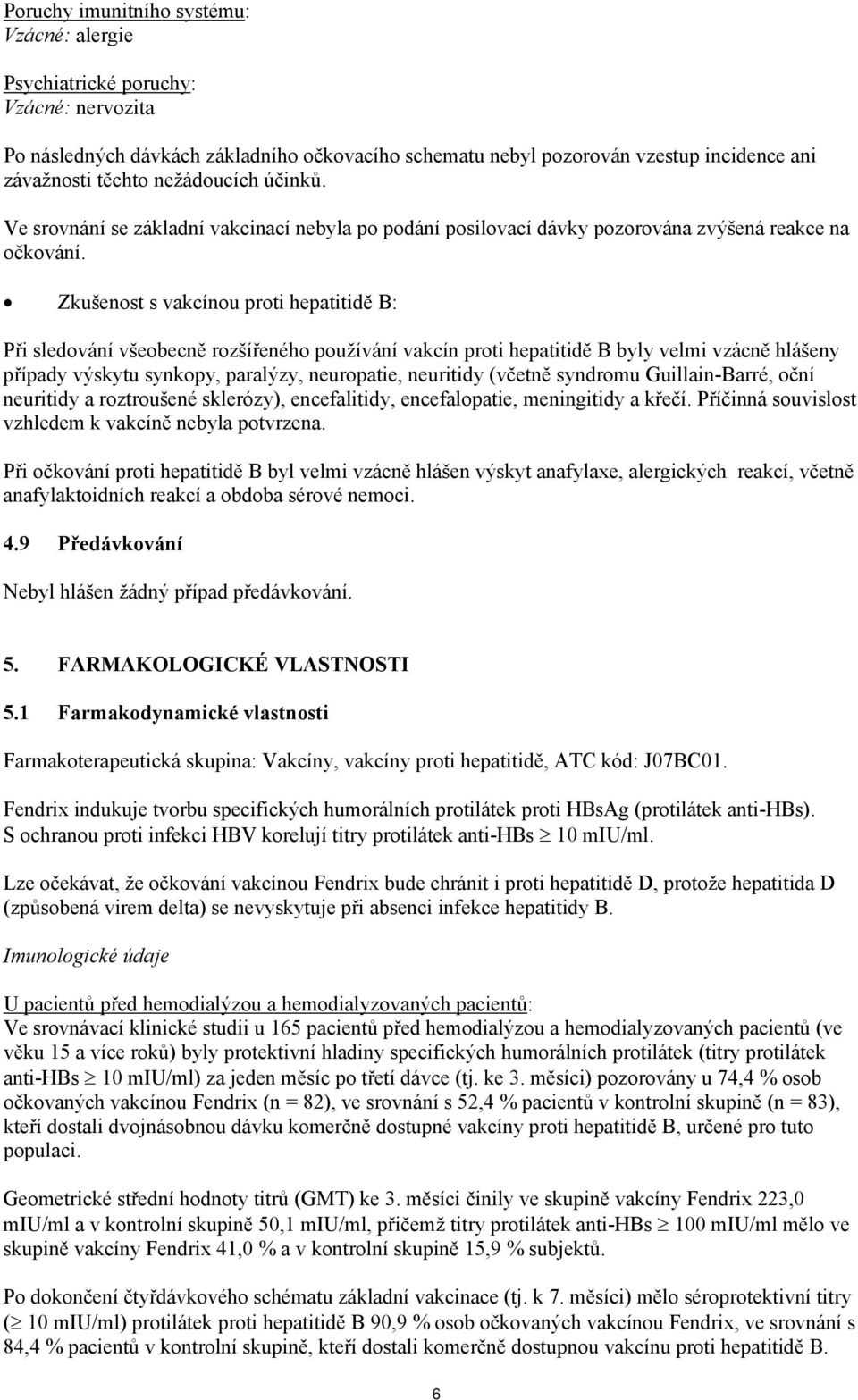 Zkušenost s vakcínou proti hepatitidě B: Při sledování všeobecně rozšířeného používání vakcín proti hepatitidě B byly velmi vzácně hlášeny případy výskytu synkopy, paralýzy, neuropatie, neuritidy