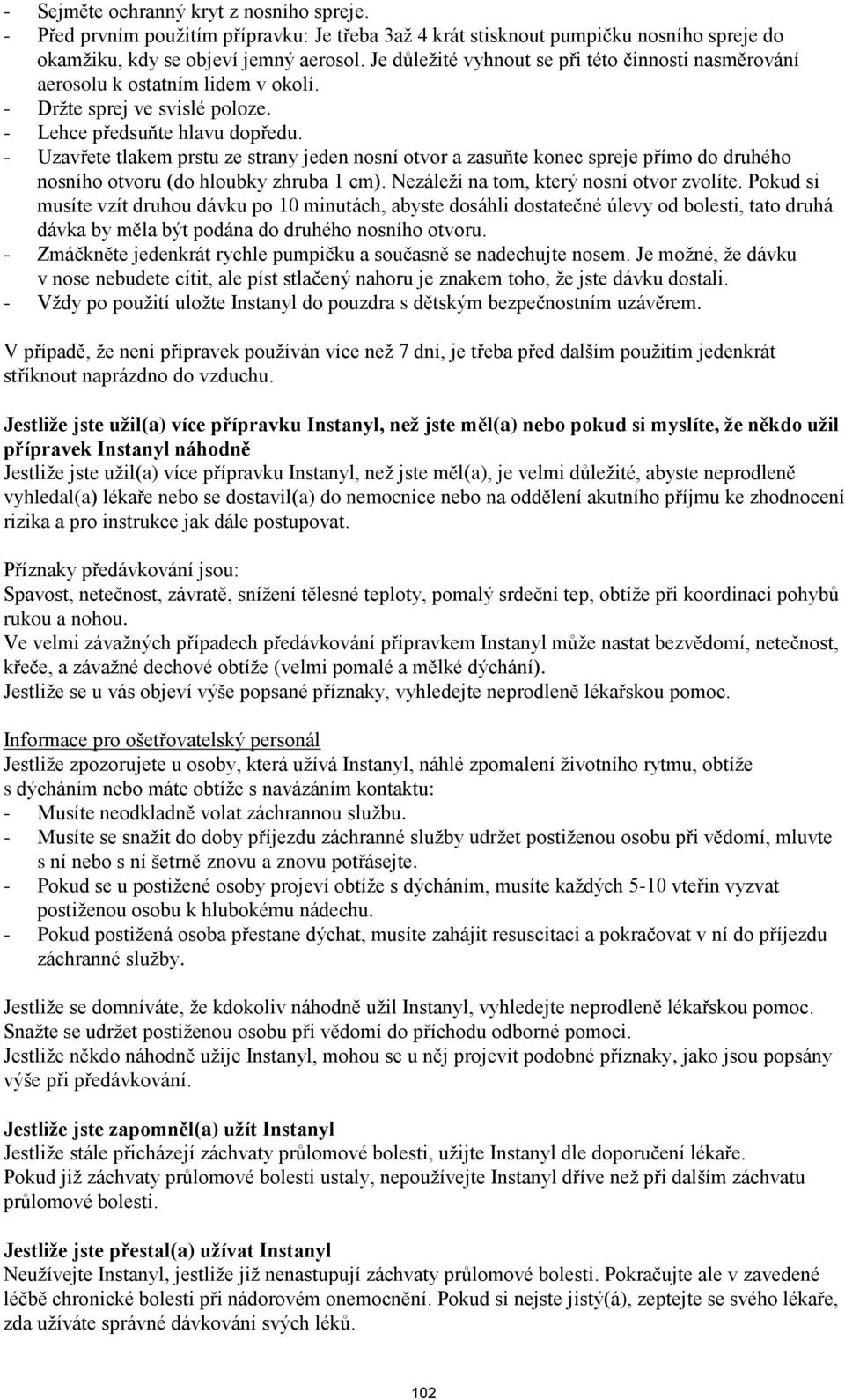 - Uzavřete tlakem prstu ze strany jeden nosní otvor a zasuňte konec spreje přímo do druhého nosního otvoru (do hloubky zhruba 1 cm). Nezáleží na tom, který nosní otvor zvolíte.