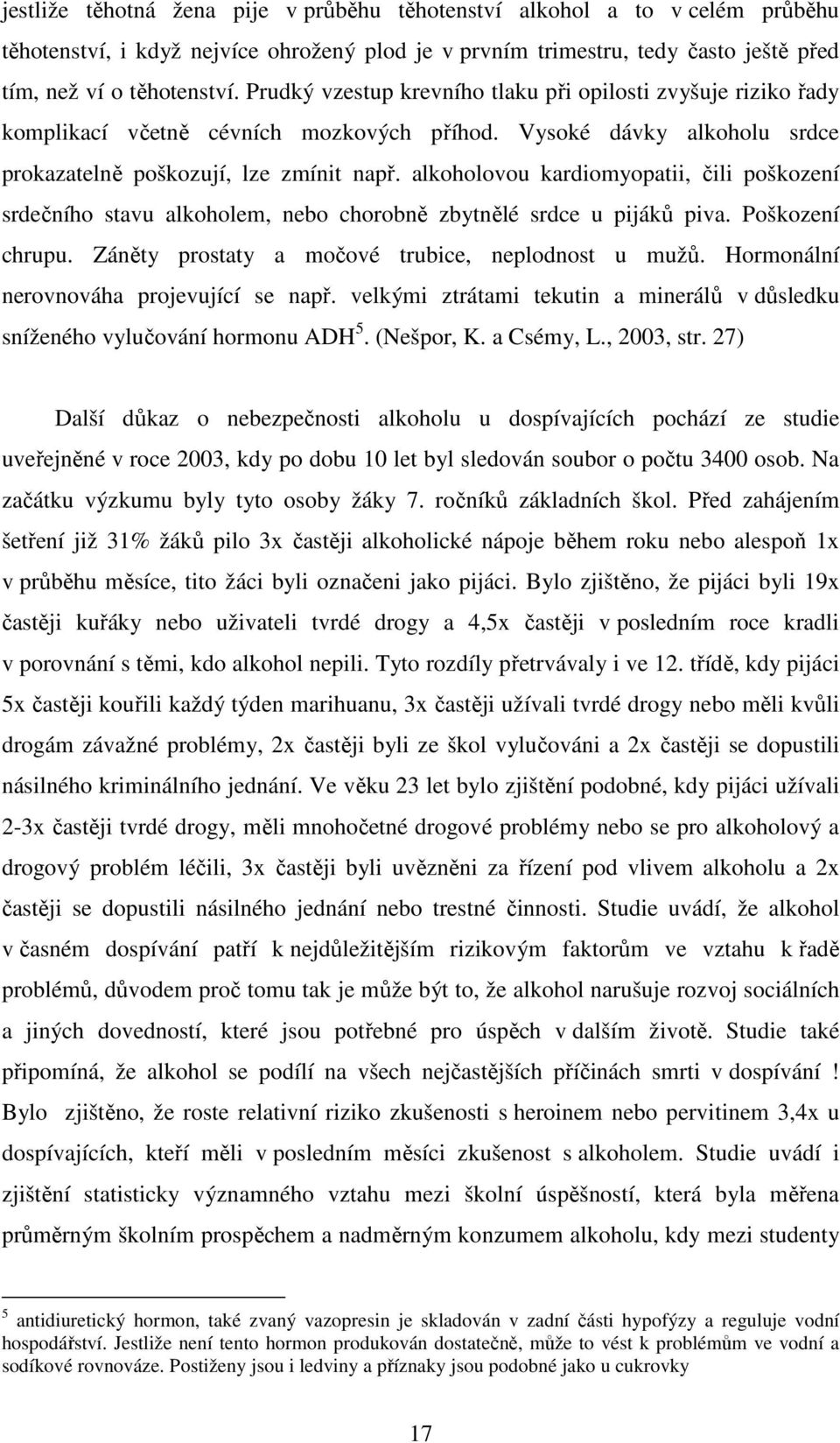 alkoholovou kardiomyopatii, čili poškození srdečního stavu alkoholem, nebo chorobně zbytnělé srdce u pijáků piva. Poškození chrupu. Záněty prostaty a močové trubice, neplodnost u mužů.