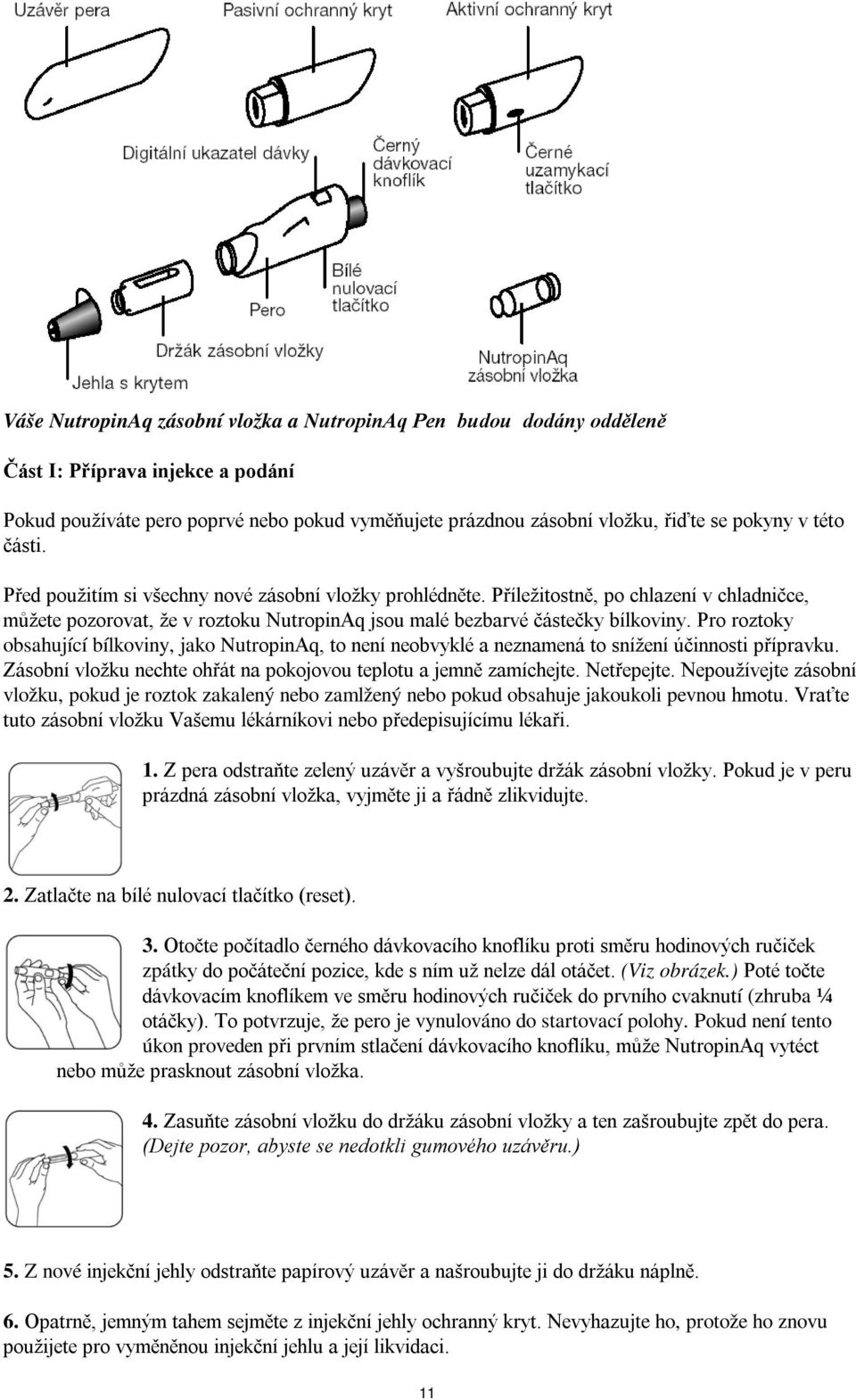 Pro roztoky obsahující bílkoviny, jako NutropinAq, to není neobvyklé a neznamená to snížení účinnosti přípravku. Zásobní vložku nechte ohřát na pokojovou teplotu a jemně zamíchejte. Netřepejte.