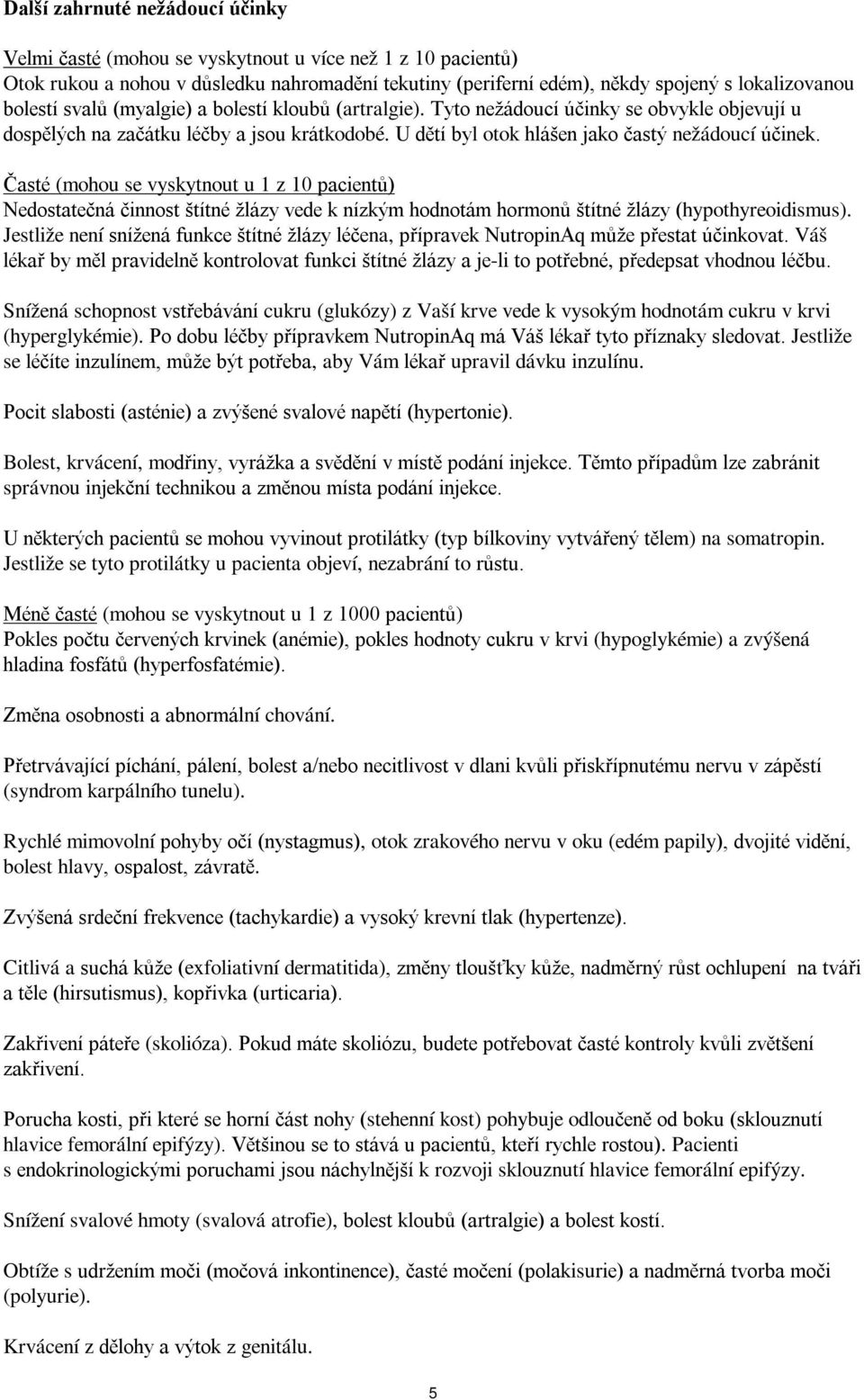 Časté (mohou se vyskytnout u 1 z 10 pacientů) Nedostatečná činnost štítné žlázy vede k nízkým hodnotám hormonů štítné žlázy (hypothyreoidismus).