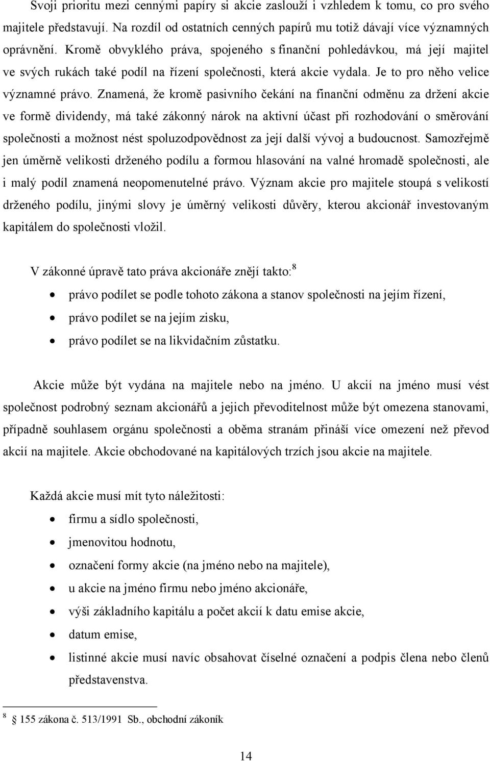 Znamená, ţe kromě pasivního čekání na finanční odměnu za drţení akcie ve formě dividendy, má také zákonný nárok na aktivní účast při rozhodování o směrování společnosti a moţnost nést